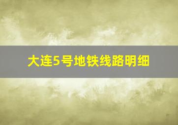 大连5号地铁线路明细