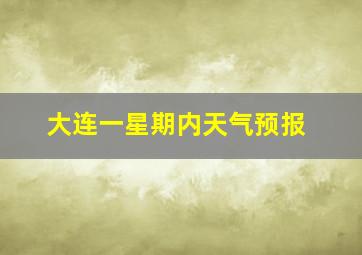 大连一星期内天气预报