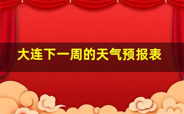 大连下一周的天气预报表