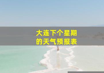 大连下个星期的天气预报表