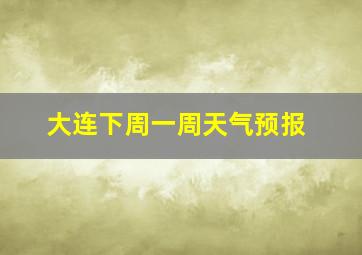 大连下周一周天气预报