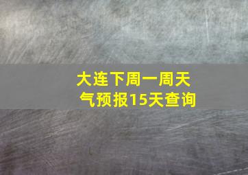 大连下周一周天气预报15天查询