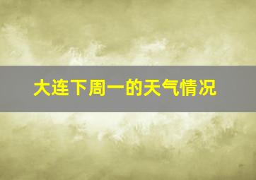 大连下周一的天气情况