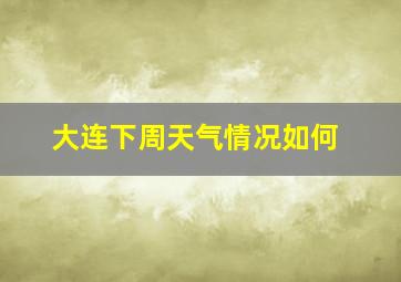 大连下周天气情况如何