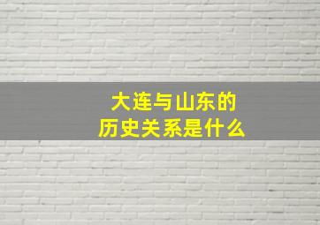 大连与山东的历史关系是什么