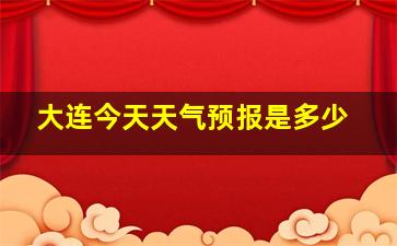 大连今天天气预报是多少