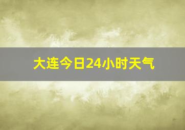 大连今日24小时天气