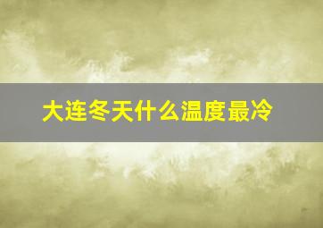 大连冬天什么温度最冷