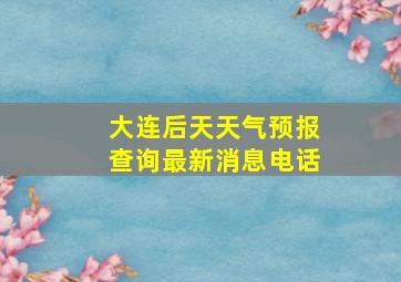 大连后天天气预报查询最新消息电话