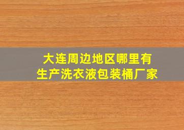 大连周边地区哪里有生产洗衣液包装桶厂家