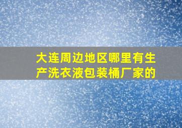 大连周边地区哪里有生产洗衣液包装桶厂家的