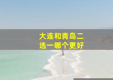 大连和青岛二选一哪个更好