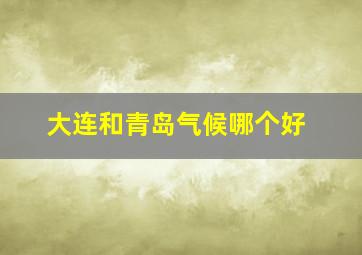 大连和青岛气候哪个好