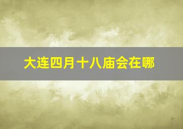 大连四月十八庙会在哪