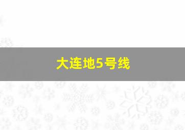 大连地5号线