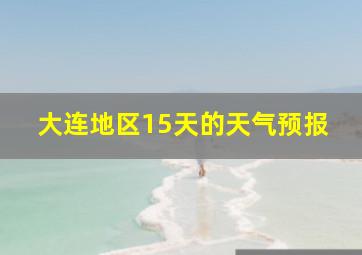 大连地区15天的天气预报