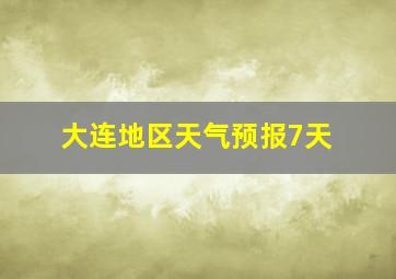 大连地区天气预报7天