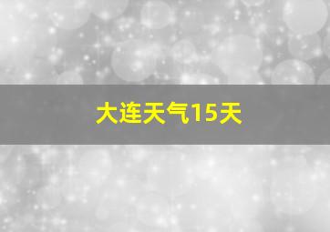 大连天气15天