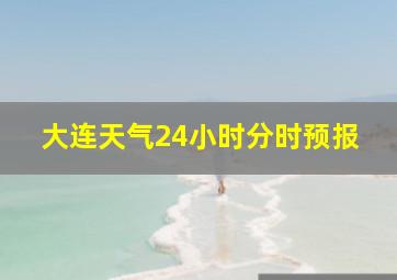 大连天气24小时分时预报