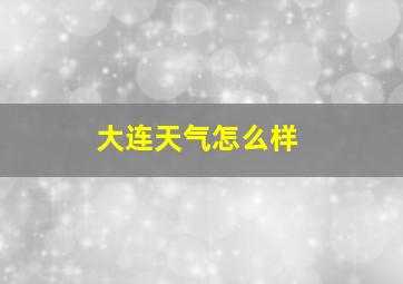 大连天气怎么样