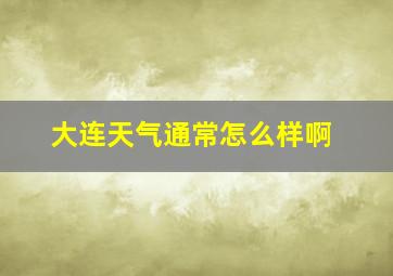 大连天气通常怎么样啊