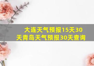 大连天气预报15天30天青岛天气预报30天查询