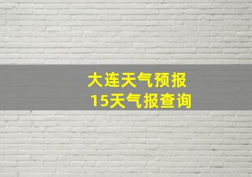 大连天气预报15天气报查询