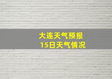 大连天气预报15日天气情况