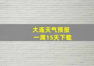 大连天气预报一周15天下载