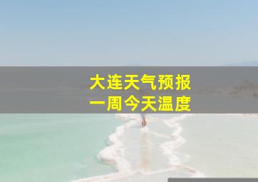 大连天气预报一周今天温度