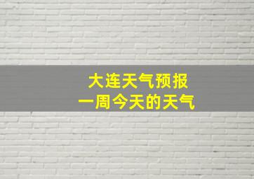 大连天气预报一周今天的天气