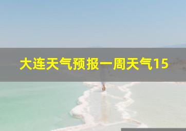 大连天气预报一周天气15