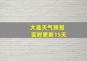 大连天气预报实时更新15天