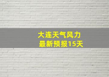 大连天气风力最新预报15天