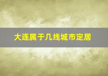 大连属于几线城市定居