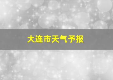 大连市天气予报