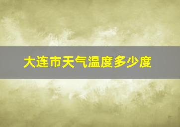 大连市天气温度多少度