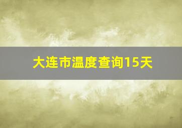 大连市温度查询15天