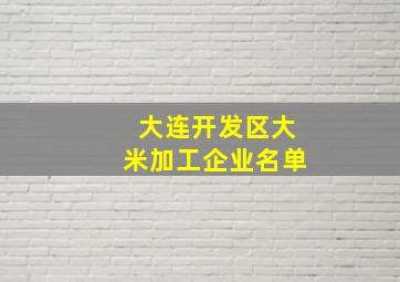 大连开发区大米加工企业名单