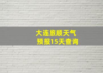 大连旅顺天气预报15天查询