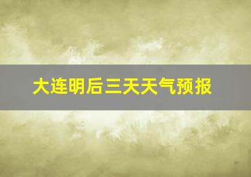 大连明后三天天气预报