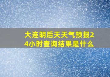 大连明后天天气预报24小时查询结果是什么