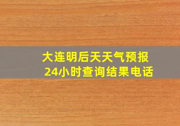 大连明后天天气预报24小时查询结果电话