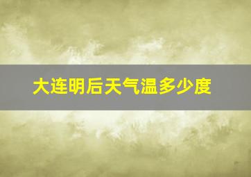 大连明后天气温多少度