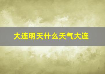 大连明天什么天气大连