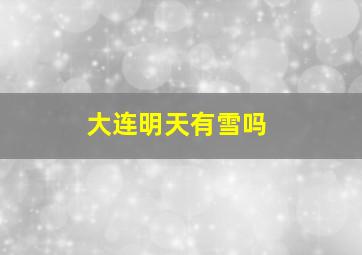 大连明天有雪吗