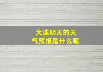 大连明天的天气预报是什么呢