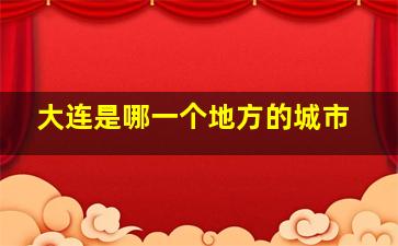 大连是哪一个地方的城市