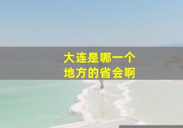 大连是哪一个地方的省会啊