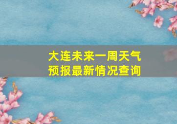 大连未来一周天气预报最新情况查询